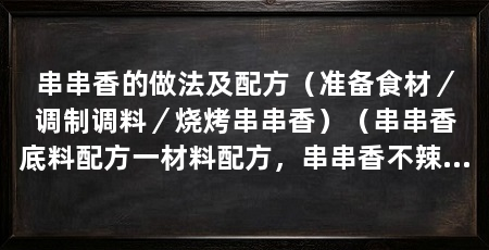 串串香的做法及配方(准备食材/调制调料/烧烤串串香)(串串香底料配方一材料配方,串串香不辣底料不加辣椒