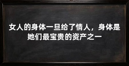 女人的身体一旦给了情人，身体是她们最宝贵的资产之一