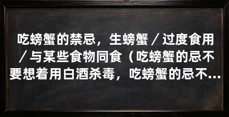 吃螃蟹的禁忌，生螃蟹／过度食用／与某些食物同食（吃螃蟹的忌不要想着用白酒杀毒，吃螃蟹的忌不要想着用