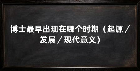 博士最早出现在哪个时期（起源／发展／现代意义）