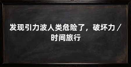 发现引力波人类危险了，破坏力／时间旅行