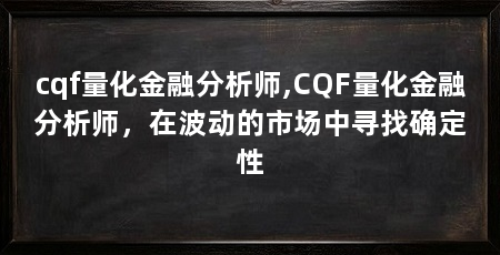 cqf量化金融分析师,CQF量化金融分析师,在波动的市场中寻找确定性