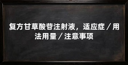 复方甘草酸苷注射液，适应症／用法用量／注意事项