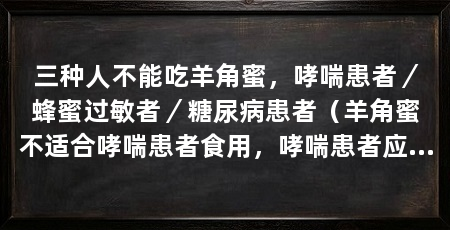 三种人不能吃羊角蜜,哮喘患者/蜂蜜过敏者/糖尿病患者(羊角蜜不适合哮喘患者食用,哮喘患者应谨慎食用羊角蜜甜瓜