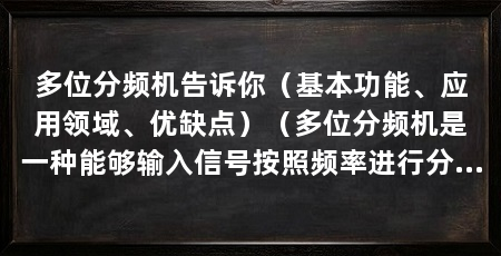 多位分频机告诉你(基本功能、应用领域、优缺点)(多位分频机是一种能够输入信号按照频率进行分割的工具