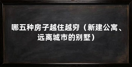 哪五种房子越住越穷（新建公寓、远离城市的别墅）