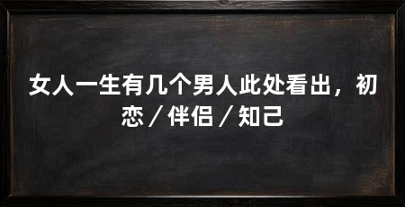 女人一生有几个男人此处看出,初恋/伴侣/知己