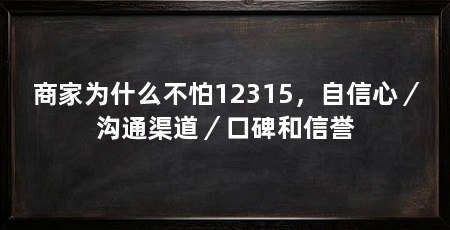 商家为什么不怕12315，自信心／沟通渠道／口碑和信誉