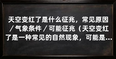 天空变红了是什么征兆，常见原因／气象条件／可能征兆（天空变红了是一种常见的自然现象，可能是某种特殊情况的征兆