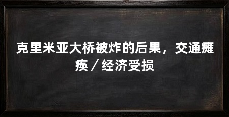 克里米亚大桥被炸的后果，交通瘫痪／经济受损