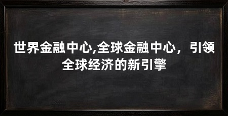 世界金融中心,全球金融中心，引领全球经济的新引擎