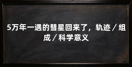5万年一遇的彗星回来了，轨迹／组成／科学意义