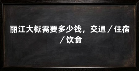 丽江大概需要多少钱，交通／住宿／饮食