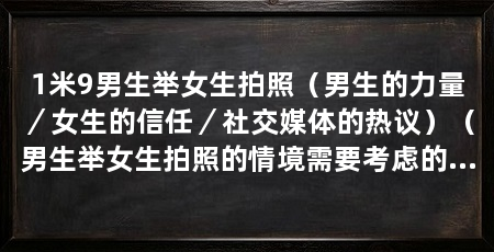 1米9男生举女生拍照(男生的力量/女生的信任/社交媒体的热议)(男生举女生拍照的情境需要考虑的要素是需要考虑的要素