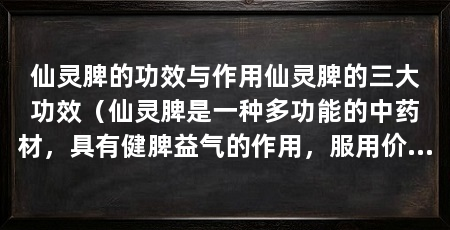 仙灵脾的功效与作用仙灵脾的三大功效（仙灵脾是一种多功能的中药材，具有健脾益气的作用，服用价值高