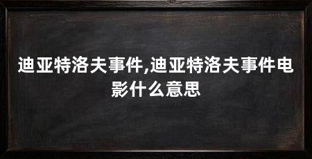 迪亚特洛夫事件,迪亚特洛夫事件电影什么意思