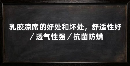 乳胶凉席的好处和坏处，舒适性好／透气性强／抗菌防螨