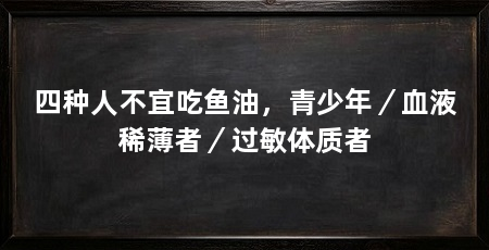 四种人不宜吃鱼油，青少年／血液稀薄者／过敏体质者