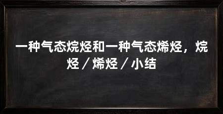 一种气态烷烃和一种气态烯烃，烷烃／烯烃／小结
