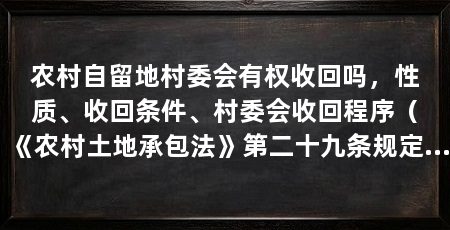 农村自留地村委会有权收回吗，性质、收回条件、村委会收回程序（《农村土地承包法》第二十九条规定“承包期内，承包方可以自愿交回承包地”