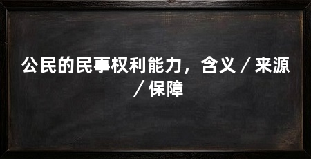 公民的民事权利能力，含义／来源／保障