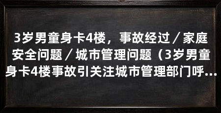3岁男童身卡4楼，事故经过／家庭安全问题／城市管理问题（3岁男童身卡4楼事故引关注城市管理部门呼吁市民提高安全意识