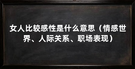 女人比较感性是什么意思(情感世界、人际关系、职场表现)