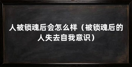 人被锁魂后会怎么样（被锁魂后的人失去自我意识）