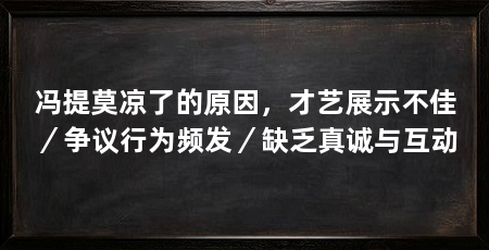 冯提莫凉了的原因，才艺展示不佳／争议行为频发／缺乏真诚与互动