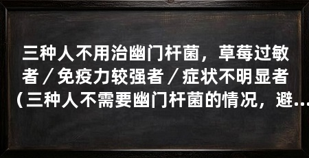 三种人不用治幽门杆菌,草莓过敏者/免疫力较强者/症状不明显者(三种人不需要幽门杆菌的情况,避免病情进一步恶化,避免病情恶化