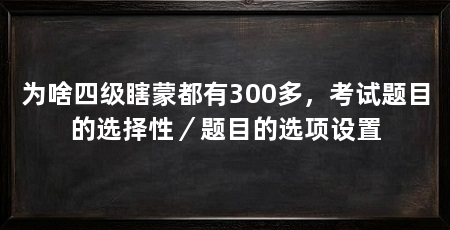 为啥四级瞎蒙都有300多,考试题目的选择性/题目的选项设置
