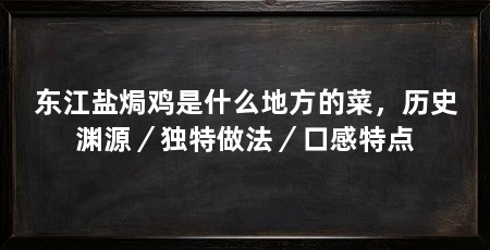 东江盐焗鸡是什么地方的菜，历史渊源／独特做法／口感特点