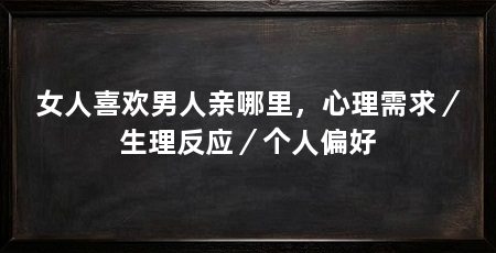 女人喜欢男人亲哪里，心理需求／生理反应／个人偏好