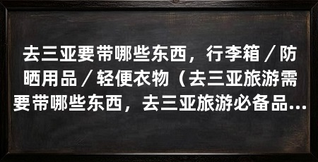 去三亚要带哪些东西,行李箱/防晒用品/轻便衣物(去三亚旅游需要带哪些东西,去三亚旅游必备品是非常重要的