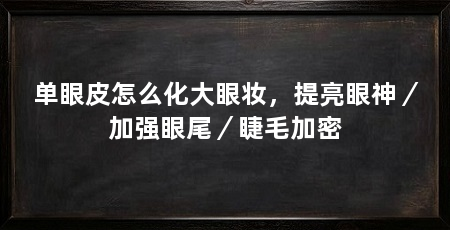 单眼皮怎么化大眼妆,提亮眼神/加强眼尾/睫毛加密