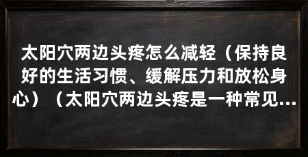 太阳穴两边头疼怎么减轻（保持良好的生活习惯、缓解压力和放松身心）（太阳穴两边头疼是一种常见的症状