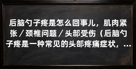 后脑勺子疼是怎么回事儿，肌肉紧张／颈椎问题／头部受伤（后脑勺子疼是一种常见的头部疼痛症状，可能由多种因素引起