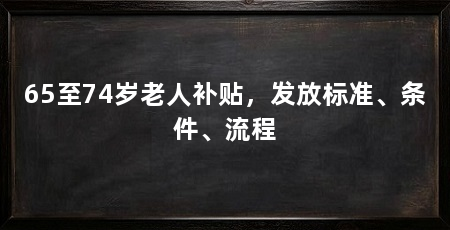 65至74岁老人补贴,发放标准、条件、流程