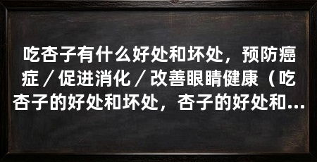 吃杏子有什么好处和坏处,预防癌症/促进消化/改善眼睛健康(吃杏子的好处和坏处,杏子的好处和坏处需要注意2点
