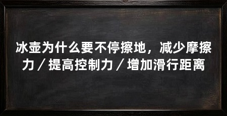 冰壶为什么要不停擦地,减少摩擦力/提高控制力/增加滑行距离
