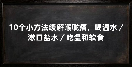 10个小方法缓解喉咙痛,喝温水/漱口盐水/吃温和软食
