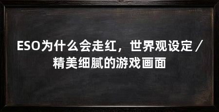 ESO为什么会走红,世界观设定/精美细腻的游戏画面