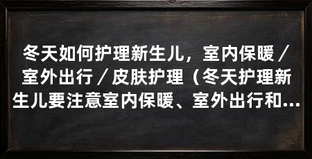 冬天如何护理新生儿，室内保暖／室外出行／皮肤护理（冬天护理新生儿要注意室内保暖、室外出行和皮肤护理三个方面