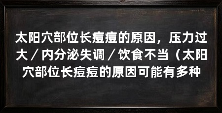 太阳穴部位长痘痘的原因,压力过大/内分泌失调/饮食不当(太阳穴部位长痘痘的原因可能有多种