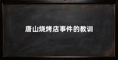 唐山烧烤店事件的教训