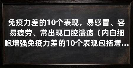 免疫力差的10个表现,易感冒、容易疲劳、常出现口腔溃疡(内白细胞增强免疫力差的10个表现包括增强免疫力的表现