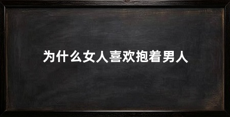 为什么女人喜欢抱着男人