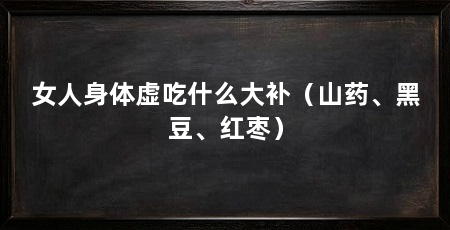 女人身体虚吃什么大补(山药、黑豆、红枣)