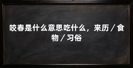 咬春是什么意思吃什么，来历／食物／习俗