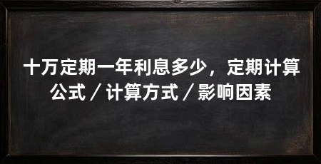 十万定期一年利息多少,定期计算公式/计算方式/影响因素